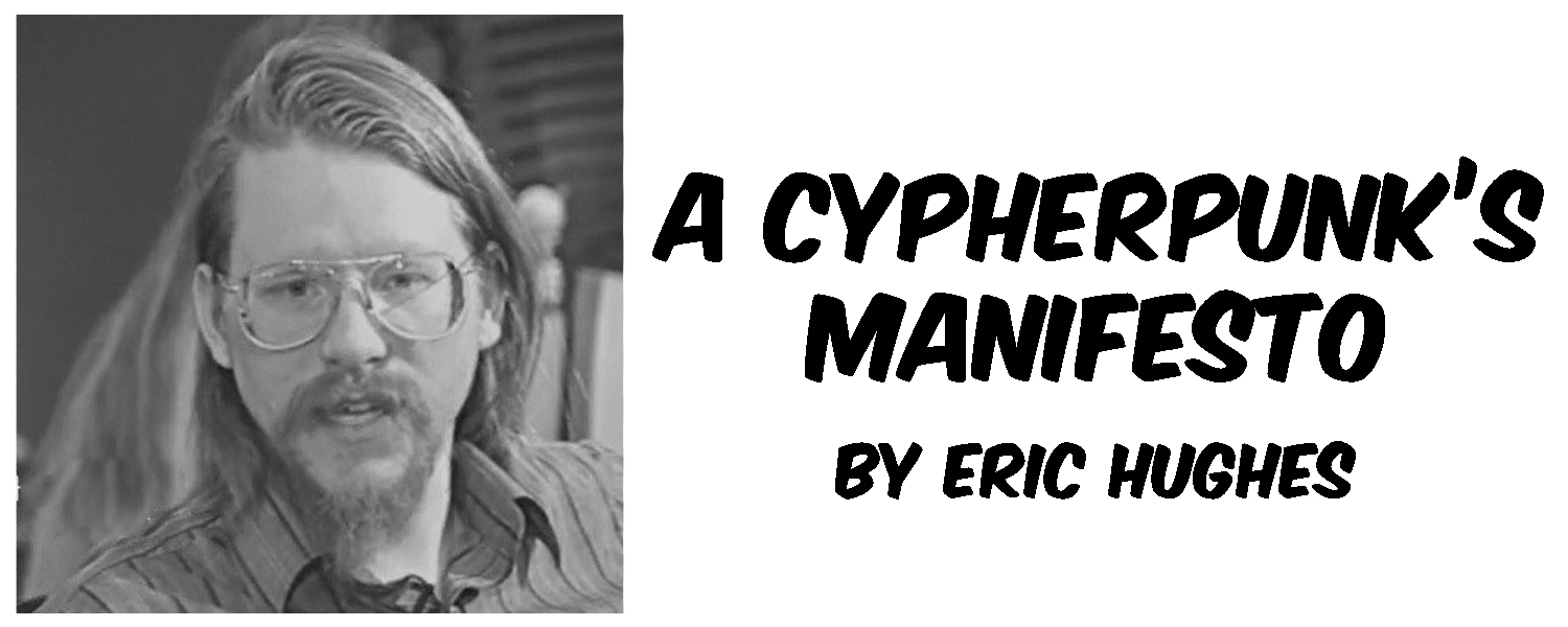 The following essay was written by Eric Hughes and published on March 9, 1993. A Cypherpunk’s Manifesto was originally published on activism.net